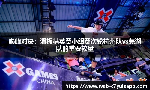 巅峰对决:滑板精英赛小组赛次轮杭州队vs芜湖队的重要较量